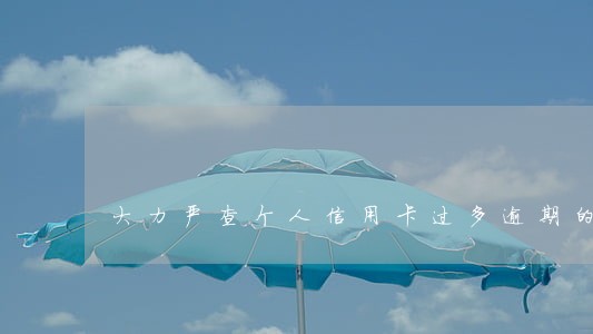 大力严查个人信用卡过多逾期的人