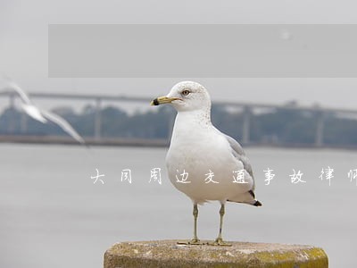 大同周边交通事故律师联系方式 大同周边交通事故律师联系方式