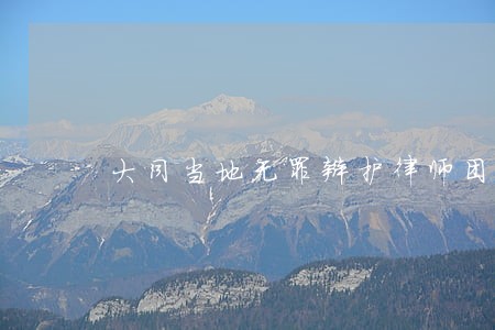 大同当地无罪辩护律师团 大同当地无罪辩护律师团