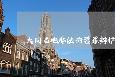 大同当地非法拘禁罪辩护律师费 大同当地非法拘禁罪辩护律师费
