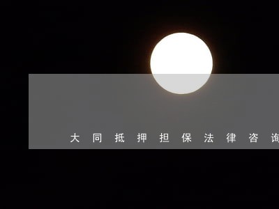大同抵押担保法律咨询热线 大同抵押担保法律咨询热线