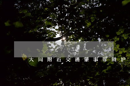 大同附近交通肇事罪辩护律师网 大同附近交通肇事罪辩护律师网