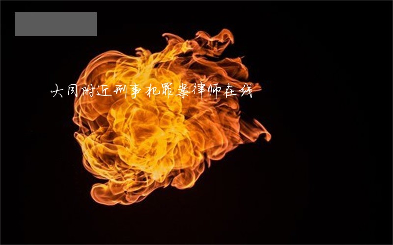 大同附近刑事犯罪案律师在线 大同附近刑事犯罪案律师在线