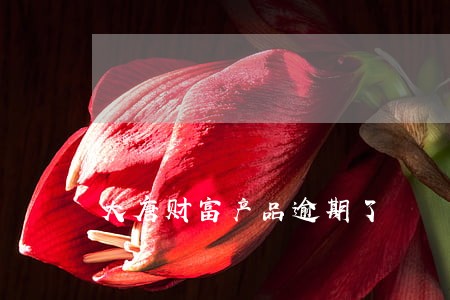 大唐财富产品逾期了 大唐财富产品逾期了