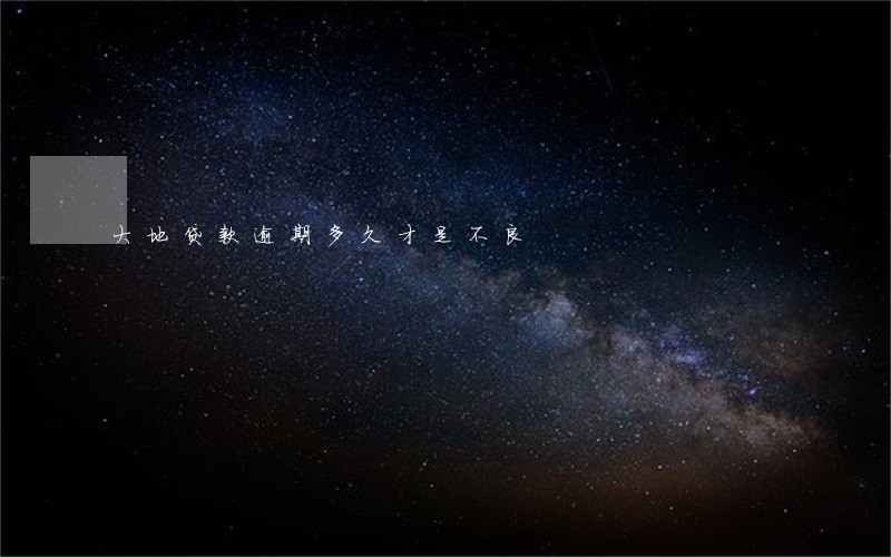 大地贷款逾期多久才是不良