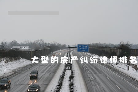大型的房产纠纷律师排名 大型的房产纠纷律师排名