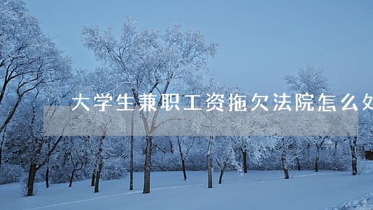 大学生兼职工资拖欠法院怎么处理 大学生兼职工资拖欠法院怎么处理