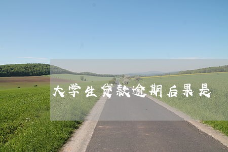 大学生贷款逾期后果是 大学生贷款逾期后果是