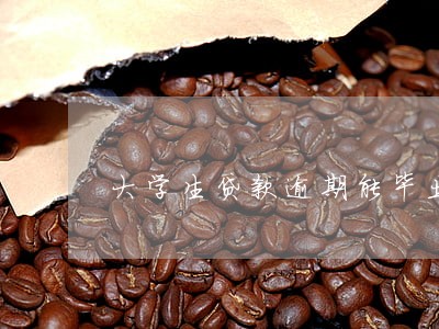 大学生贷款逾期能毕业吗 大学生贷款逾期能毕业吗