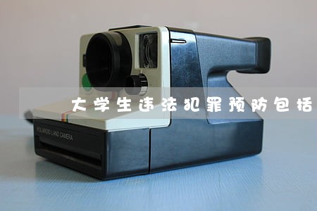 大学生违法犯罪预防包括哪些类型 大学生违法犯罪预防包括哪些类型