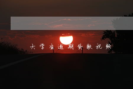 大学生逾期贷款视频 大学生逾期贷款视频