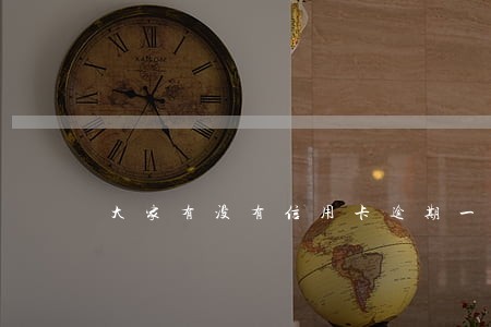 大家有没有信用卡逾期一年的 大家有没有信用卡逾期一年的