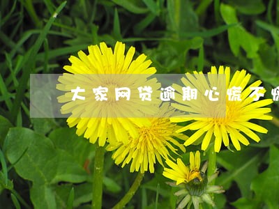 大家网贷逾期心慌不慌 大家网贷逾期心慌不慌
