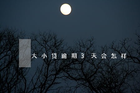 大小贷逾期3天会怎样 大小贷逾期3天会怎样