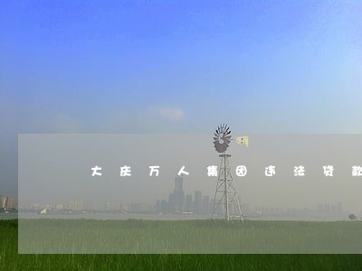 大庆万人集团违法贷款