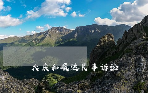 大庆和顺达民事诉讼