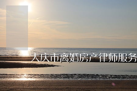 大庆市离婚房产律师服务