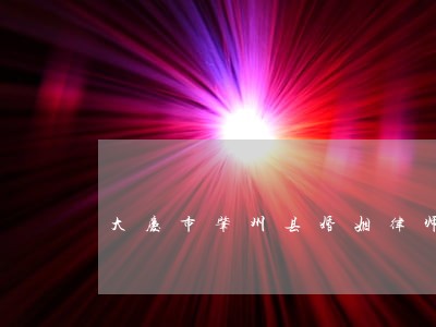 大庆市肇州县婚姻律师 大庆市肇州县婚姻律师