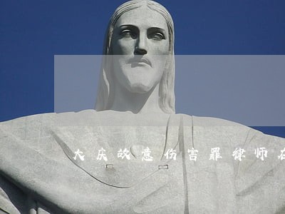 大庆故意伤害罪律师在线咨询 大庆故意伤害罪律师在线咨询