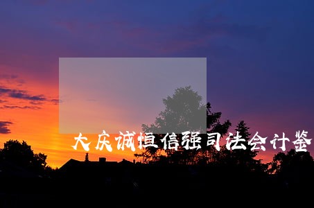 大庆诚恒信强司法会计鉴定所 大庆诚恒信强司法会计鉴定所