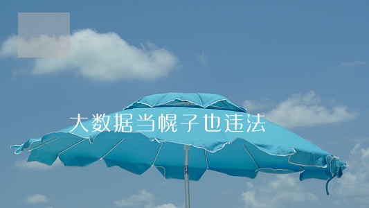 大数据当幌子也违法 大数据当幌子也违法