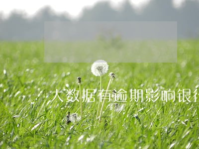 大数据有逾期影响银行贷款吗