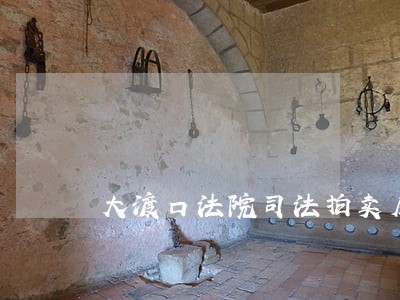 大渡口法院司法拍卖房产公告 大渡口法院司法拍卖房产公告