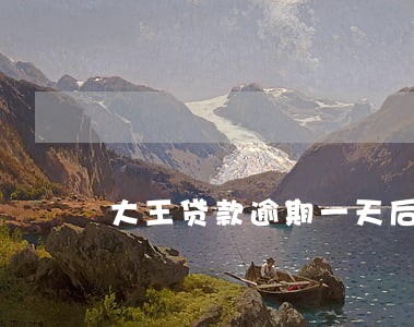 大王贷款逾期一天后果 大王贷款逾期一天后果