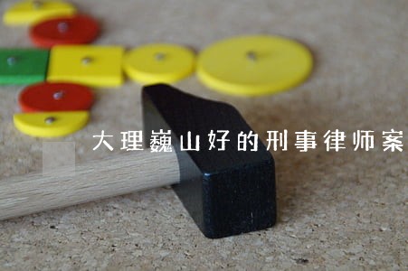 大理巍山好的刑事律师案件咨询 大理巍山好的刑事律师案件咨询