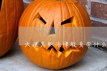 大理高职法律教育学什么 大理高职法律教育学什么
