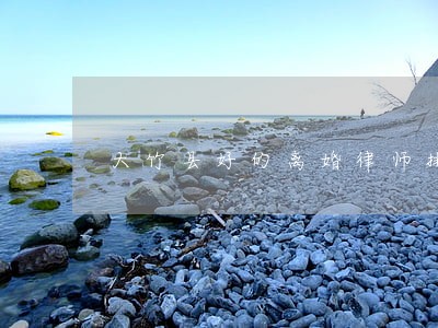 大竹县好的离婚律师排名 大竹县好的离婚律师排名