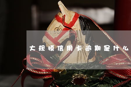 大规模信用卡逾期是什么意思 大规模信用卡逾期是什么意思