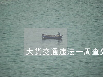 大货交通违法一周查处536起 大货交通违法一周查处536起