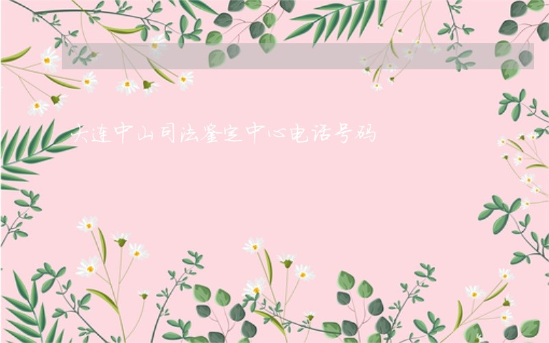 大连中山司法鉴定中心电话号码 大连中山司法鉴定中心电话号码