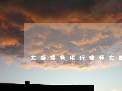 大连债务执行律师大概多少钱 大连债务执行律师大概多少钱