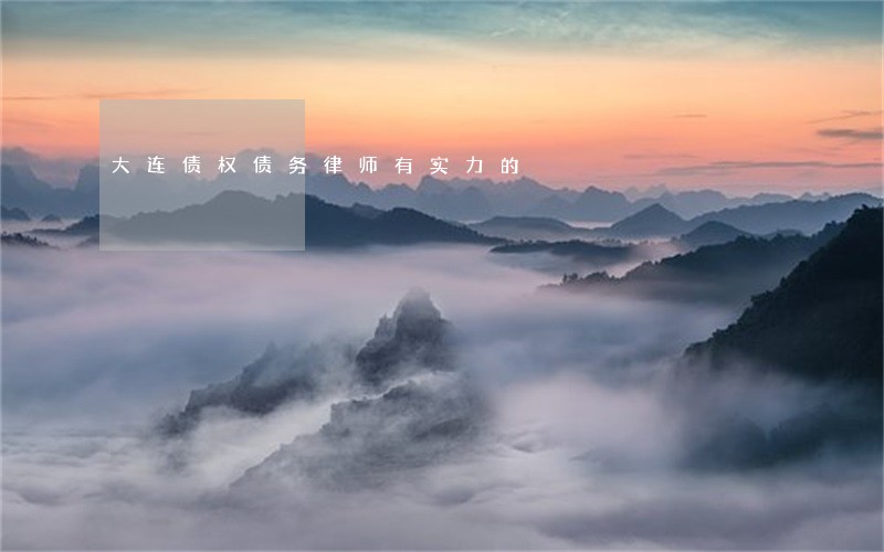 大连债权债务律师有实力的 大连债权债务律师有实力的