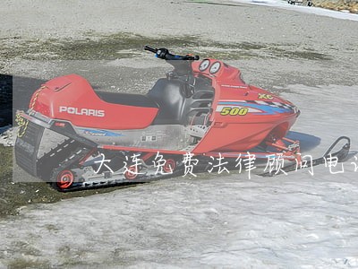 大连免费法律顾问电话 大连免费法律顾问电话