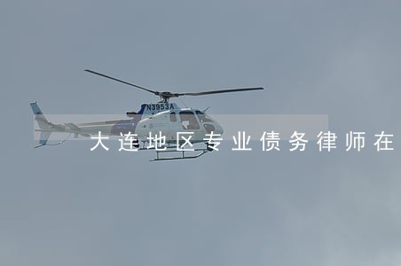 大连地区专业债务律师在线咨询 大连地区专业债务律师在线咨询