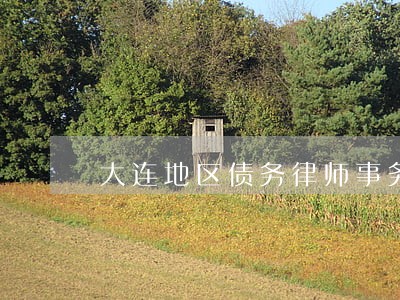 大连地区债务律师事务所免费咨询 大连地区债务律师事务所免费咨询