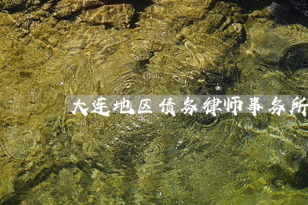 大连地区债务律师事务所联系方式