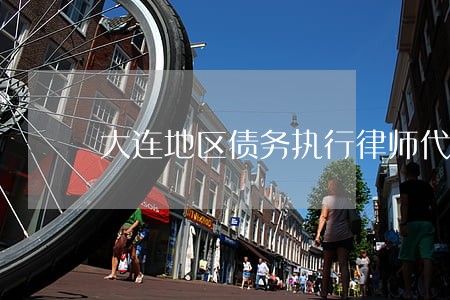 大连地区债务执行律师代理费 大连地区债务执行律师代理费