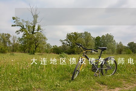 大连地区债权债务律师电话咨询 大连地区债权债务律师电话咨询