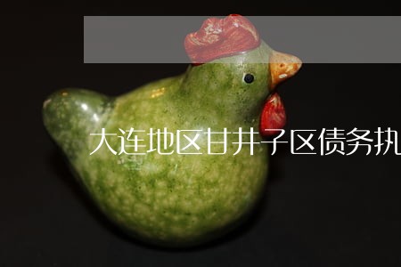 大连地区甘井子区债务执行律师 大连地区甘井子区债务执行律师