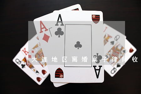 大连地区离婚案子律师收费标准 大连地区离婚案子律师收费标准
