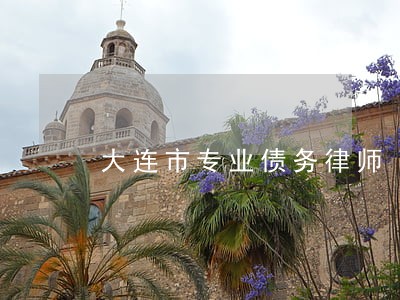 大连市专业债务律师 大连市专业债务律师