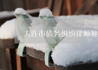 大连市债务纠纷律师推荐 大连市债务纠纷律师推荐