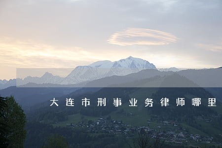 大连市刑事业务律师哪里找 大连市刑事业务律师哪里找