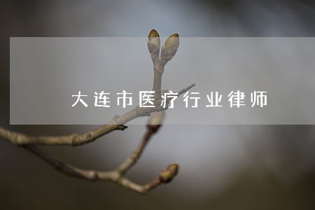 大连市医疗行业律师 大连市医疗行业律师
