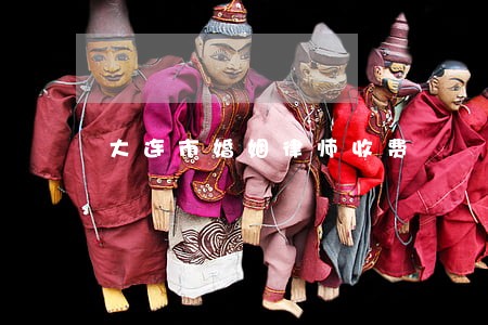 大连市婚姻律师收费 大连市婚姻律师收费