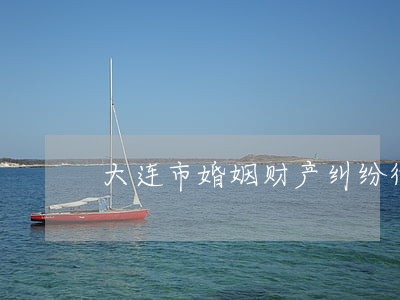 大连市婚姻财产纠纷律师推荐 大连市婚姻财产纠纷律师推荐
